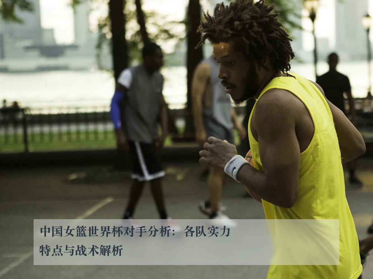 中国女篮世界杯对手分析：各队实力特点与战术解析